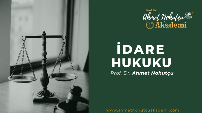 İDARE HUKUKU - TEK DERS - PROF. DR. AHMET NOHUTÇU